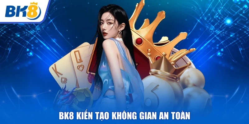 BK8 kiến tạo không gian an toàn