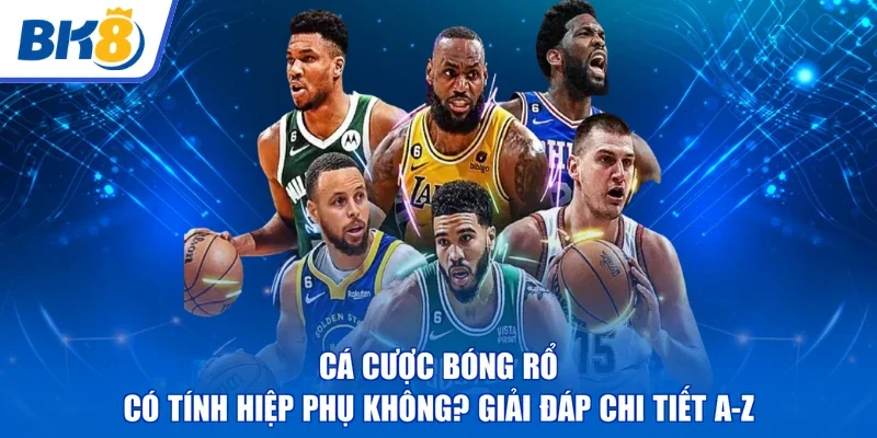 Cá Cược Bóng Rổ | Có Tính Hiệp Phụ Không? Giải Đáp Chi Tiết A-Z