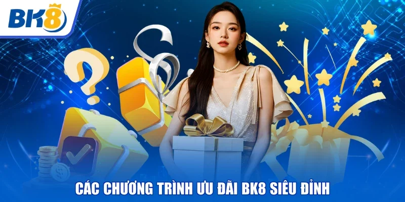 Các chương trình ưu đãi BK8 siêu đỉnh
