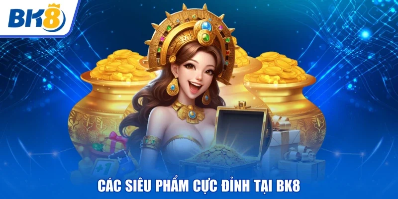 Các siêu phẩm cực đỉnh tại BK8