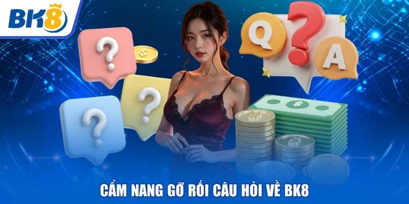Cẩm nang gỡ rối câu hỏi về BK8