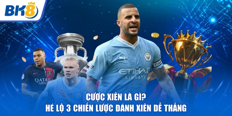 Cược Xiên Là Gì? | Hé Lộ 3 Chiến Lược Đánh Xiên Dễ Thắng