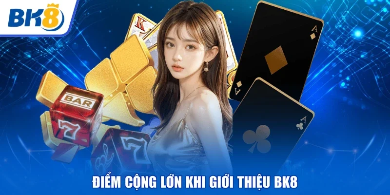 Điểm cộng lớn khi giới thiệu BK8