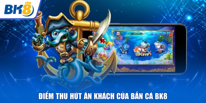 Điểm thu hút ăn khách của bắn cá BK8