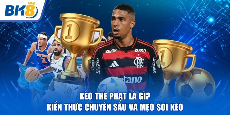 Kèo Thẻ Phạt Là Gì? | Kiến Thức Chuyên Sâu Và Mẹo Soi Kèo