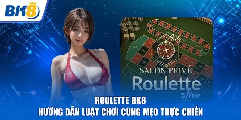 Roulette BK8 | Hướng Dẫn Luật Chơi Cùng Mẹo Thực Chiến