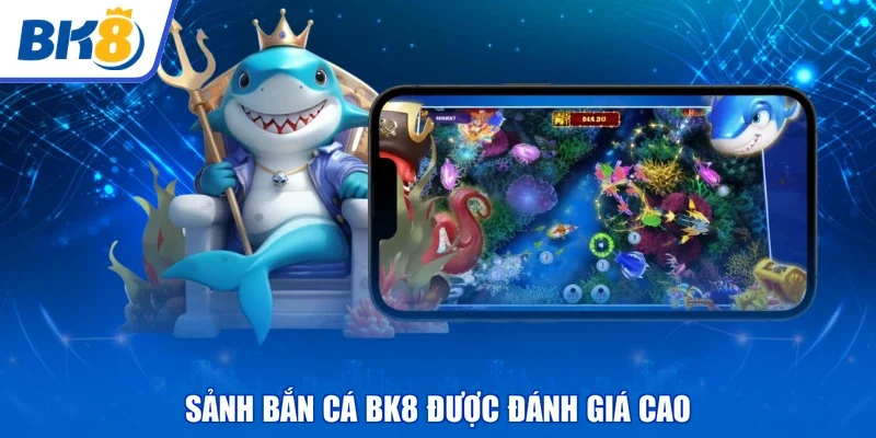 Sảnh bắn cá BK8 được đánh giá cao