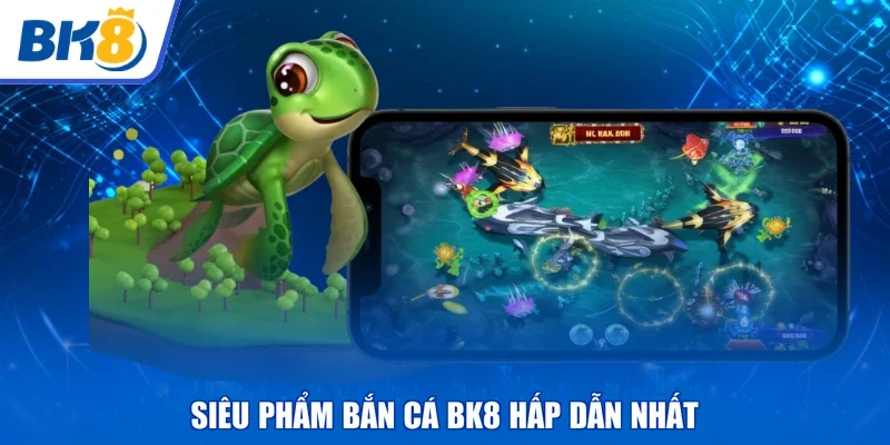 Siêu phẩm bắn cá BK8 hấp dẫn nhất