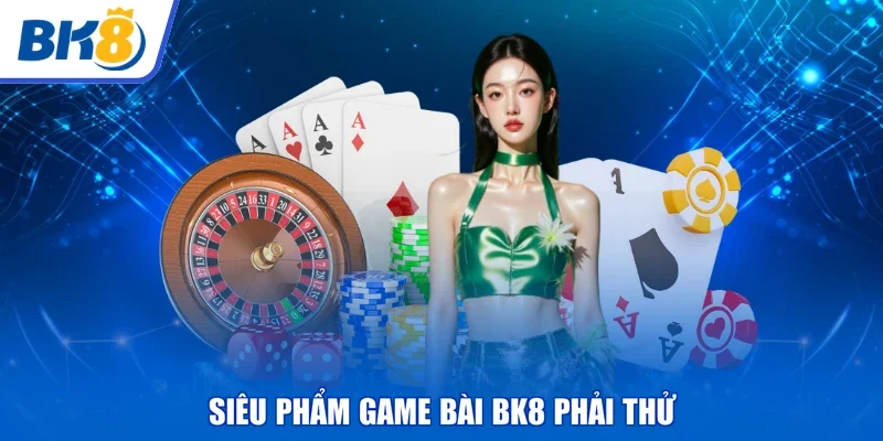 Siêu phẩm game bài BK8 phải thử