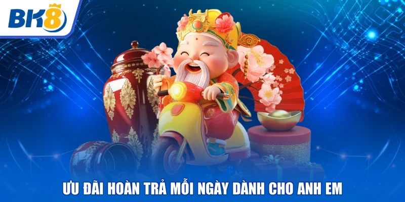 Ưu đãi hoàn trả mỗi ngày dành cho anh em